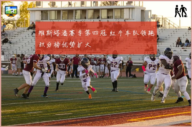 维斯塔潘赛季第四冠 红牛车队领跑积分榜优势扩大