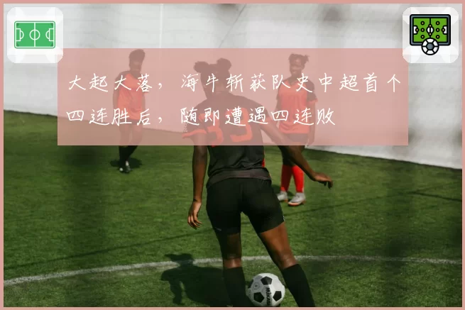 大起大落，海牛斩获队史中超首个四连胜后，随即遭遇四连败