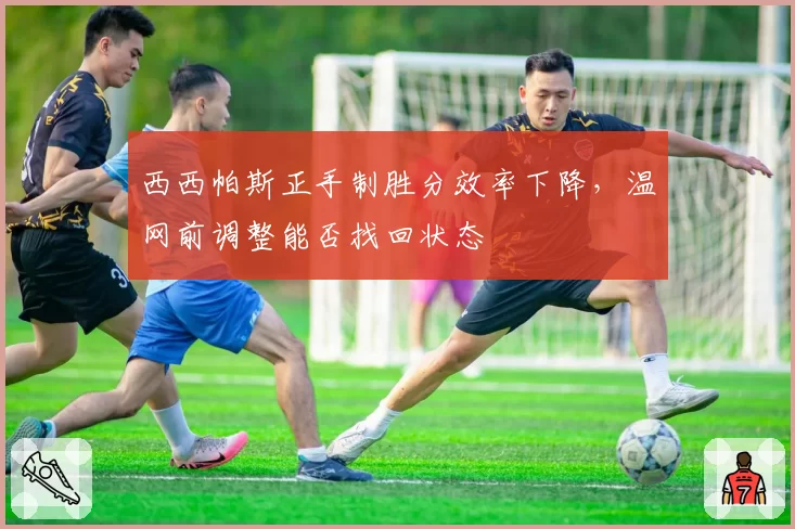 西西帕斯正手制胜分效率下降，温网前调整能否找回状态