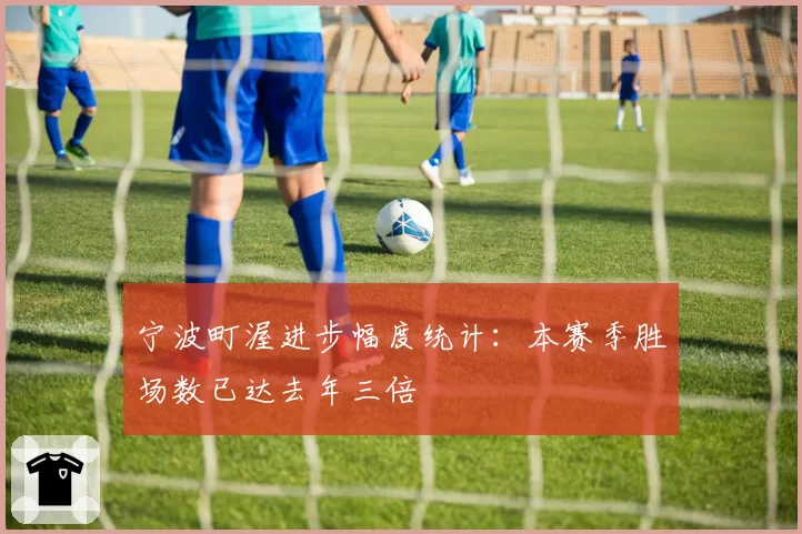 宁波町渥进步幅度统计：本赛季胜场数已达去年三倍
