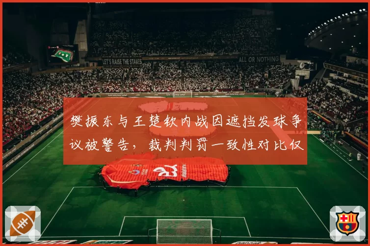樊振东与王楚钦内战因遮挡发球争议被警告，裁判判罚一致性对比仅六成