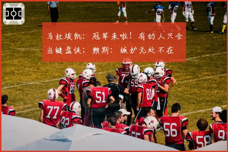 马杜埃凯：冠军来啦！有的人只会当键盘侠；赖斯：嫉妒无处不在