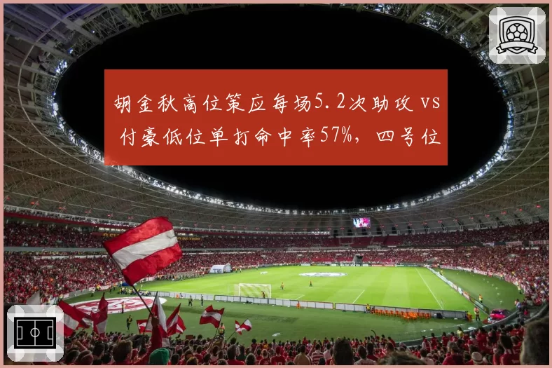 胡金秋高位策应每场5.2次助攻 vs 付豪低位单打命中率57%，四号位战术角色分化