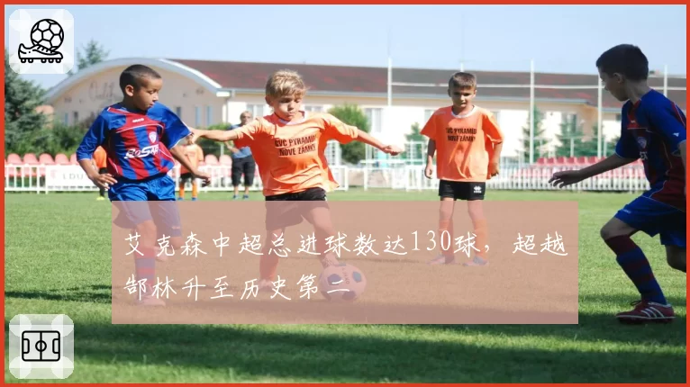 艾克森中超总进球数达130球,超越郜林升至历史第二