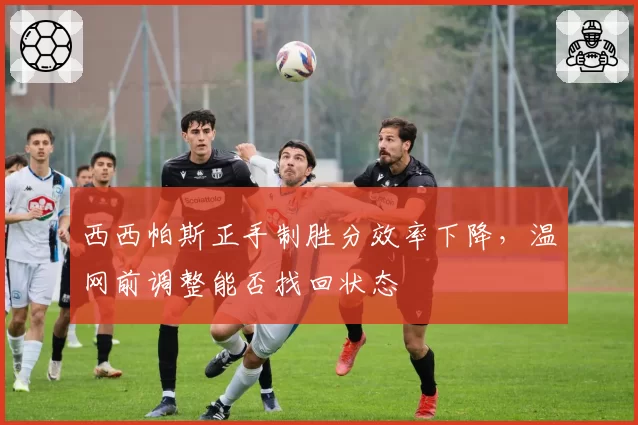西西帕斯正手制胜分效率下降，温网前调整能否找回状态