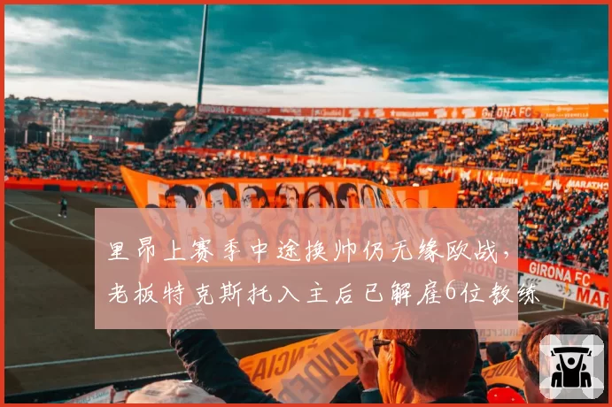 里昂上赛季中途换帅仍无缘欧战,老板特克斯托入主后已解雇6位教练