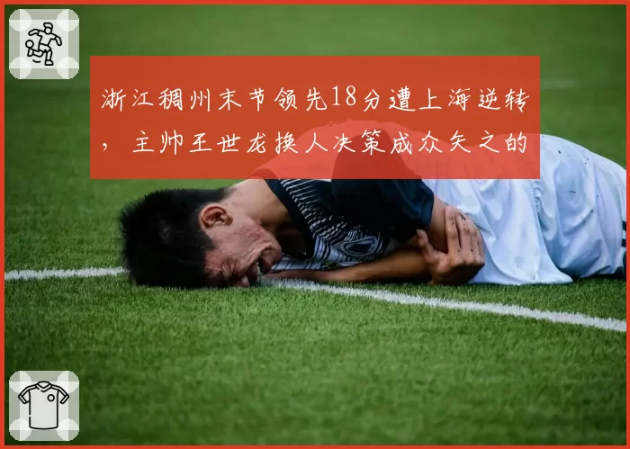 浙江稠州末节领先18分遭上海逆转,主帅王世龙换人决策成众矢之的