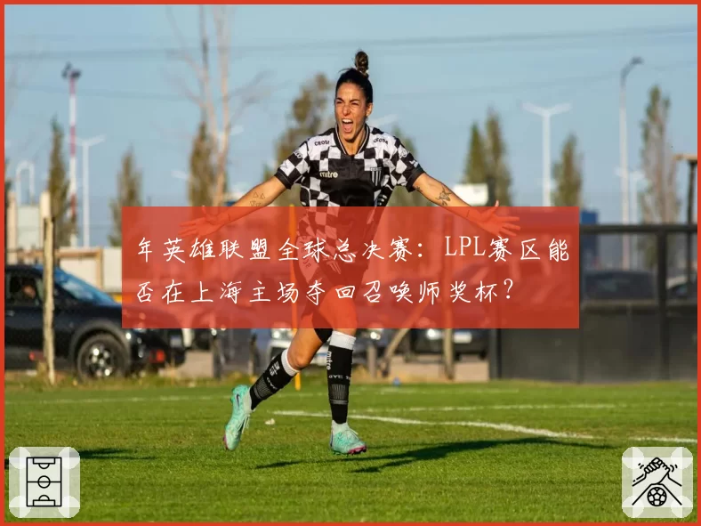 年英雄联盟全球总决赛：LPL赛区能否在上海主场夺回召唤师奖杯？