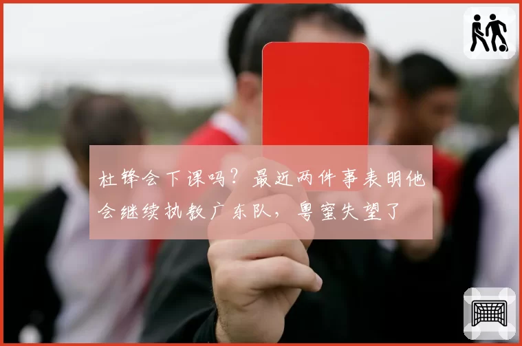 杜锋会下课吗？最近两件事表明他会继续执教广东队，粤蜜失望了
