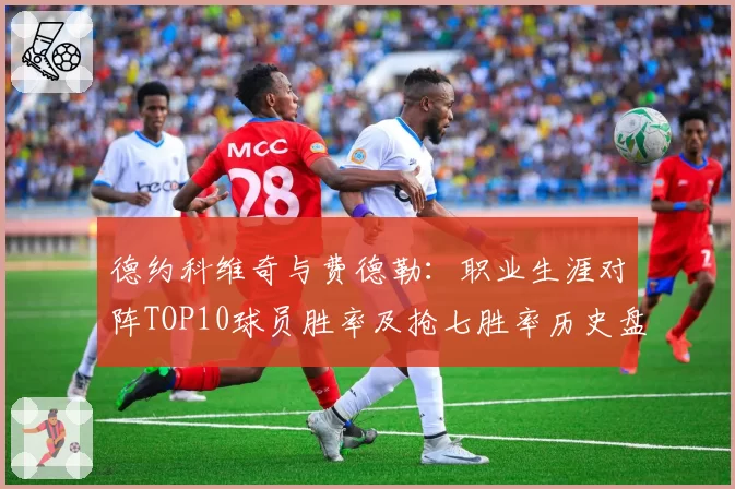 德约科维奇与费德勒：职业生涯对阵TOP10球员胜率及抢七胜率历史盘点