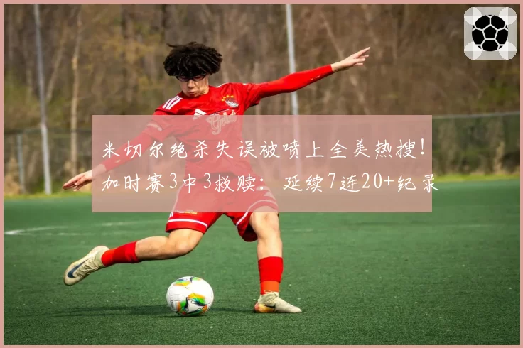 米切尔绝杀失误被喷上全美热搜！加时赛3中3救赎：延续7连20+纪录