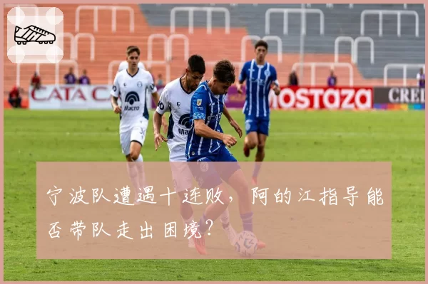 宁波队遭遇十连败，阿的江指导能否带队走出困境？